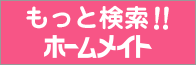 もっと検索!!　ホームメイト